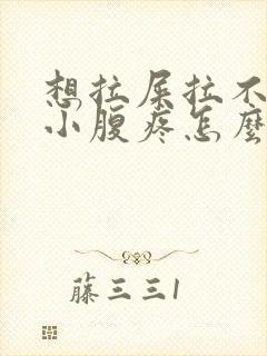 想拉屎拉不出来小腹疼怎么回事