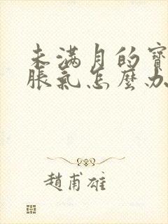 未满月的宝宝肠胀气怎么办