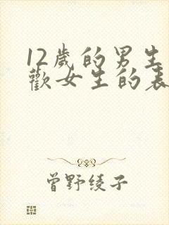 12岁的男生喜欢女生的表现