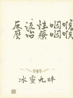 反流性咽喉炎怎么治疗咽喉