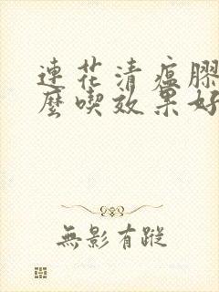 连花清瘟胶囊怎么吃效果好