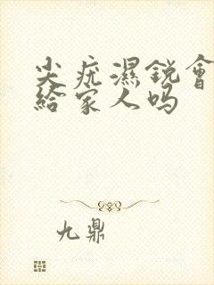 尖疣湿锐会传染给家人吗