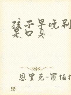 孩子早晚刷牙还是口臭