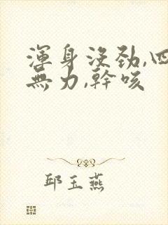 浑身没劲,四肢无力,干咳