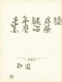 老年腿疼膝盖疼怎么治疗