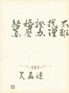 结婚证找不到了怎么办理离婚