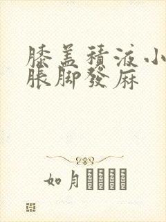 膝盖积液小腿肿胀脚发麻