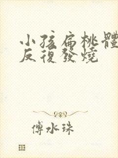 小孩扁桃体炎 反复发烧