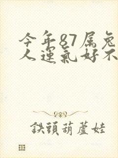 今年87属兔的人运气好不好