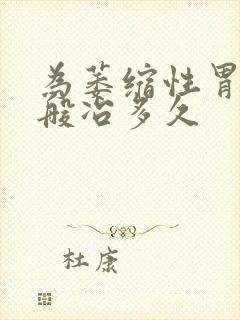 为萎缩性胃炎一般冶多久