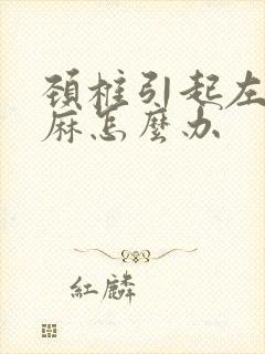 颈椎引起左手发麻怎么办