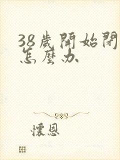 38岁开始闭经怎么办