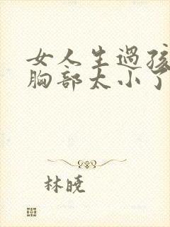 女人生过孩子后胸部太小了