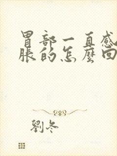 胃部一直感觉胀胀的怎么回事