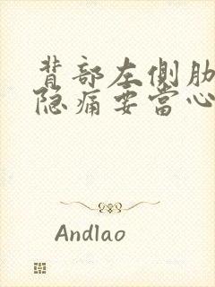 背部左侧肋骨下隐痛要当心