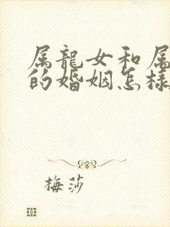 属龙女和属猴男的婚姻怎样