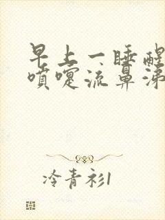 早上一睡醒就打喷嚏流鼻涕什么原因