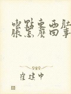 吃点东西肚子就胀怎么回事还总排气封面