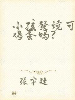 小孩发烧可以吃鸡蛋吗?