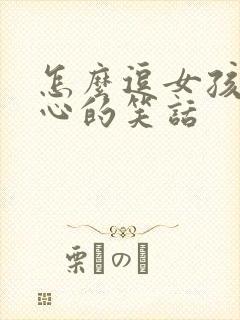 怎么逗女孩子开心的笑话