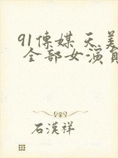 91传媒 天美 全部女演员