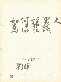 如何让男人主动为你花钱