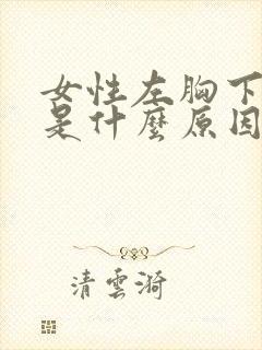 女性左胸下面疼是什么原因封面