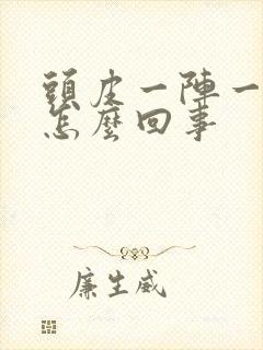 头皮一阵一阵疼怎么回事