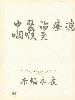 中医治疗滤泡性咽喉炎