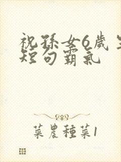 祝孙女6岁生日短句霸气