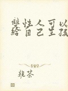 双性人可以自己给自己生孩子吗