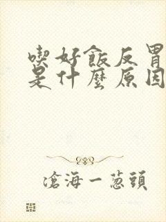 吃好饭反胃想吐是什么原因