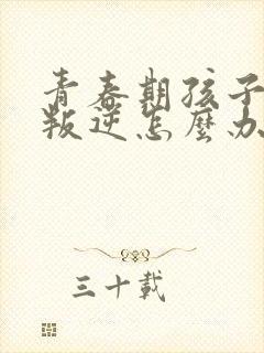 青春期孩子严重叛逆怎么办封面