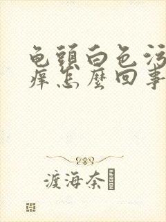 龟头白色污垢还痒怎么回事