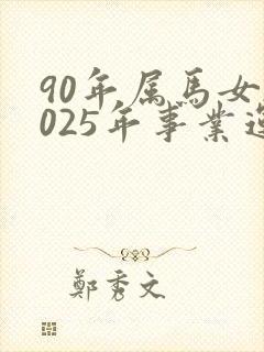 90年属马女2025年事业运
