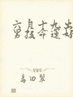 六月十九出生的男孩命运好不好