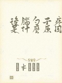 后脑勺子疼头晕是什么原因造成的