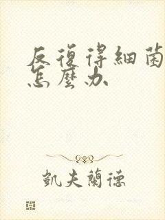 反复得细菌阴炎怎么办