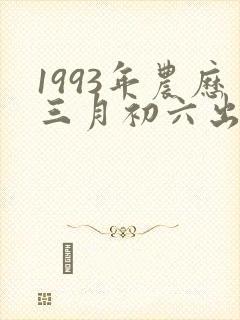 1993年农历三月初六出生的命