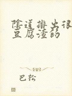 阴道排出很多像豆腐渣的