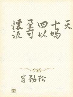 怀孕四十天了药流可以吗