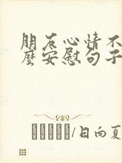 朋友心情不好怎么安慰句子