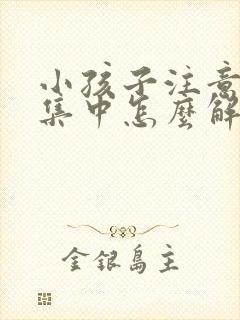 小孩子注意力不集中怎么解决,爱发呆