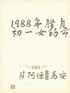 1988年腊月初一女的命