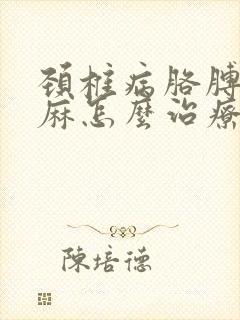 颈椎病胳膊麻手麻怎么治疗