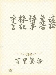 守株待兔这则寓言故事告诉我们什么