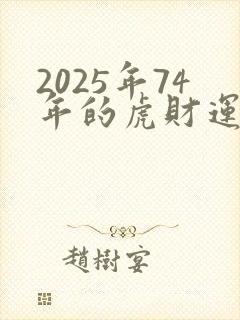 2025年74年的虎财运怎么样