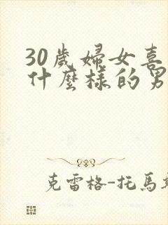 30岁妇女喜欢什么样的男人