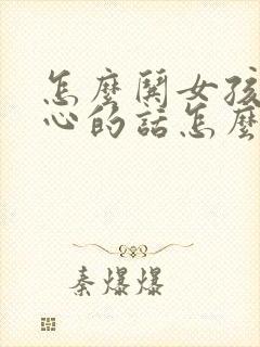 怎么哄女孩子开心的话怎么说