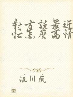 对方说最近比较忙怎么高情商回复